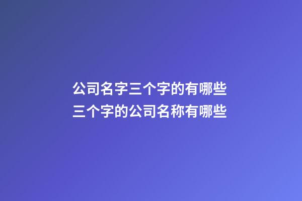 公司名字三个字的有哪些 三个字的公司名称有哪些